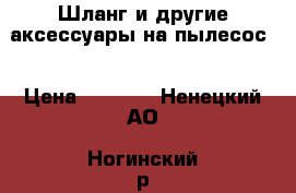 Шланг и другие аксессуары на пылесос  › Цена ­ 1 700 - Ненецкий АО, Ногинский р-н, Ногинск г. Электро-Техника » Бытовая техника   